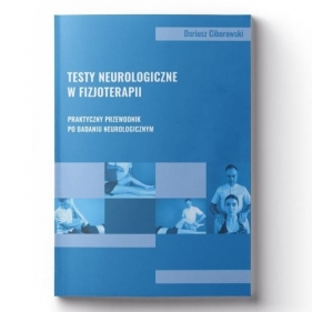Testy neurologiczne w fizjoterapii. Praktyczny przewodnik po badaniu neurologicznym - Dariusz Ciborowski