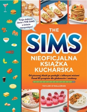 The Sims. Nieoficjalna książka kucharska. Od pieczonej Alaski po pankejki z żelkowymi misiami. Ponad 85 przepisów dla głodomorów i smakoszy - Taylor O’Halloran