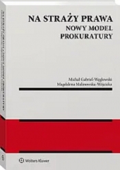 Na straży prawa. Nowy model Prokuratury - Gabriel-Węglowski Michał, Malinowska-Wójcicka Magdalena