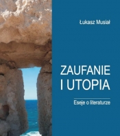 Zaufanie i utopia Eseje o literaturze - Łukasz Musiał