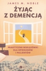 Żyjąc z demencją Praktyczne wskazówki dla opiekunów i pacjentów Noble James M.