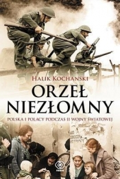 Orzeł niezłomny Polska i Polacy podczas II wojny światowej - Kochanski Halik