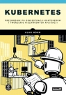 KubernetesPrzewodnik po orkiestracji kontenerów i tworzeniu niezawodnych Alan Hohn