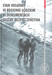 Stan wojenny w regionie Łódzkim w dokumentach Służby Bezpieczeństwa - <br />