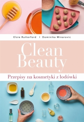 Clean Beauty. Przepisy na kosmetyki z lodówki - Elsie Rutterford, Dominika Minarovic