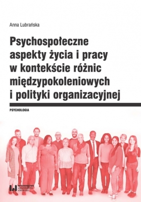 Psychospołeczne aspekty życia i pracy w kontekście różnic międzypokoleniowych i polityki organizacyjnej - Lubrańska Anna