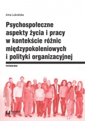 Psychospołeczne aspekty życia i pracy w kontekście różnic międzypokoleniowych i polityki organizacyjnej - Anna Lubrańska