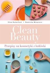 Clean Beauty. Przepisy na kosmetyki z lodówki - Elsie Rutterford, Dominika Minarovic