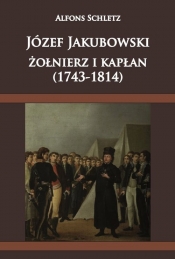 Józef Jakubowski żołnierz i kapłan (1743-1814) - Schletz Alfons