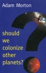 Should We Colonize Other Planets? Adam Morton