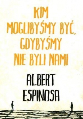 Kim moglibyśmy być gdybyśmy nie byli nami - Espinosa Albert