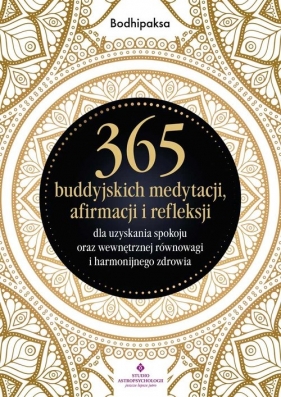 365 buddyjskich medytacji, afirmacji i refleksji dla uzyskania spokoju oraz wewnętrznej równowagi i - Bodhipaksa