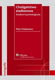 Chuligaństwo stadionowe Studium kryminologiczne - Piotr Chlebowicz
