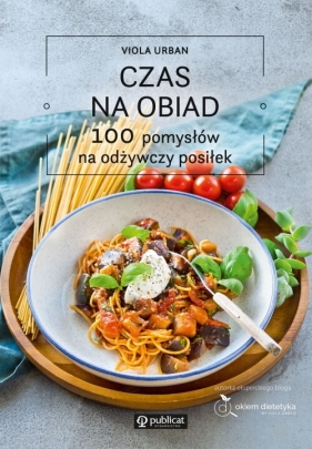 Czas na obiad. 100 pomysłów na odżywczy posiłek - Viola Urban