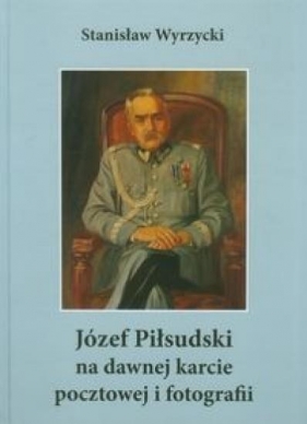 Józef Piłsudski na dawnej karcie pocztowej i fotografii - Wyrzycki Stanisław