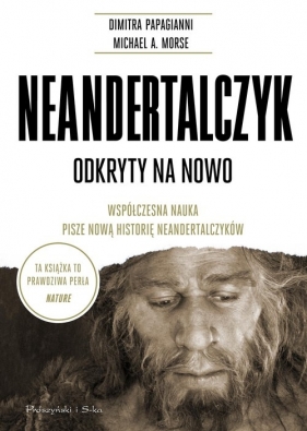 Neandertalczyk. Odkryty na nowo. Współczesna nauka pisze nową historię neandertalczyków - Dimitra Papagianni, Michael A. Morse