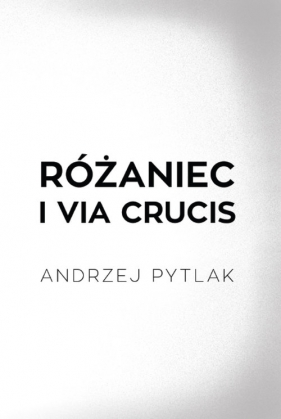 Różaniec i Via crucis - Pytlak Andrzej