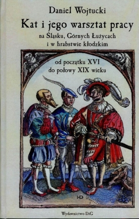 Kat i jego warsztat pracy na Śląsku Górnych Łużycach i w hrabstwie kłodzkim - Wojtucki Daniel<br />