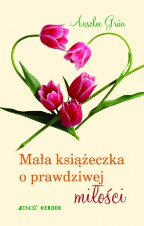 Mała książeczka o prawdziwej miłości - Grun Anselm