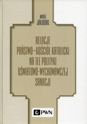 Relacje Państwo - Kościół katolicki na tle polityki oświatowo-wychowawczej sanacji - Jakubiak Marek