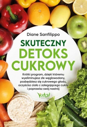 Skuteczny detoks cukrowy. Krótki program, dzięki któremu wyeliminujesz złe węglowodany, pozbędziesz się cukrowego głodu, oczyścisz ciało z zalegającego cukru i poprawisz swój nastrój - Sanfilippo Diane