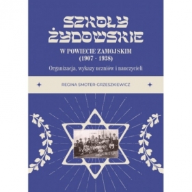 Szkoły żydowskie w powiecie zamojskim (1907 – 1938). Organizacja, wykazy uczniów i nauczycieli - Regina Smoter-Grzeszkiewicz