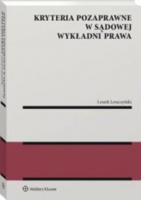 Kryteria pozaprawne w sądowej wykładni prawa - Leszczyński Leszek