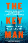 The Key Man How the global elite was duped by a capitalist fairy tale Clark Simon, Louch Will