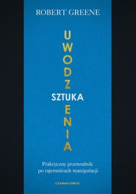 Sztuka uwodzenia. Praktyczny przewodnik po tajemnicach manipulacji - Robert Greene