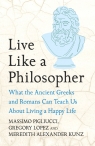 Live Like A Philosopher. What the Ancient Greeks and Romans Can Teach Us About Massimo Pigliucci, Gregory Lopez, Meredith Alexander Kunz