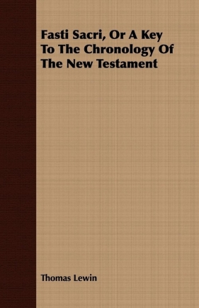 Fasti Sacri, Or A Key To The Chronology Of The New Testament - Lewin Thomas