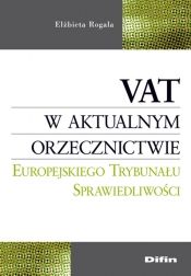 VAT w aktualnym orzecznictwie Europejskiego Trybunału Sprawiedliwości - Rogala Elżbieta