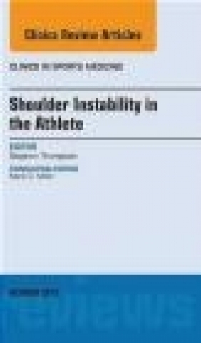 Shoulder Instability in the Athlete, an Issue of Clinics in Sports Medicine Stephen R. Thompson