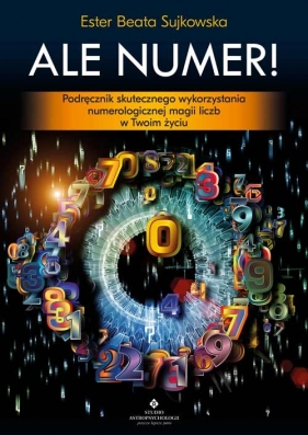 Ale Numer! Podręcznik skutecznego wykorzystania numerologicznej magii liczb w Twoim życiu - Sujkowska Beata