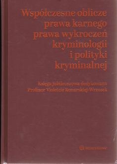 Współczesne oblicza prawa karnego, prawa wykroczeń, kryminologii i polityki kryminalnej. Księga jubileuszowa dedykowana Profesor Violetcie Konarskiej-Wrzosek