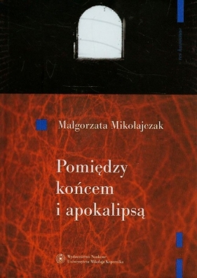 Pomiędzy końcem i apokalipsą - Mikołajczak Małgorzata<br />