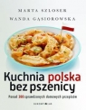 Kuchnia polska bez pszenicy Ponad 300 sprawdzonych domowych przepisów Szloser Marta, Gąsiorowska Wanda