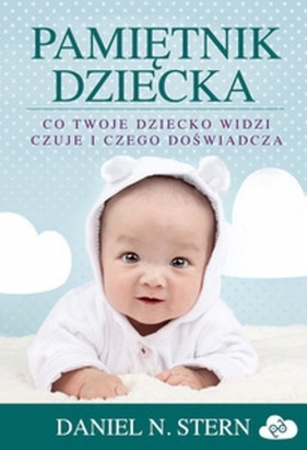 Pamiętnik dziecka Co twoje dziecko widzi, czuje i czego doświadcza - Daniel N. Stern