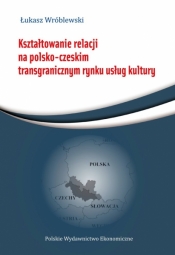 Kształtowanie relacji na polsko-czeskim transgranicznym rynku usług - Wróblewski Łukasz