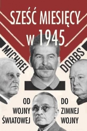 Sześć miesięcy w 1945 Roosevelt, Stalin, Churchill i Truman - Michael Dobbs