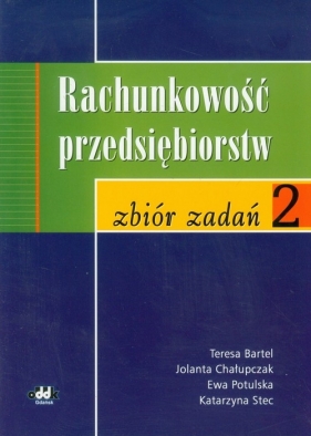 Rachunkowość przedsiębiorstw 2 Zbiór zadań - Bartel Teresa, Chałupczak Jolanta, Potulska Ewa, Stec Katarzyna<br />