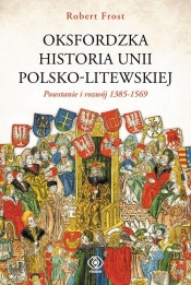 Oksfordzka historia unii polsko-litewskiej tom 1 - Frost Robert I.