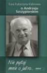 Nie Pytaj Mnie O Jutro: O Andrzeju Szczypiorskim Ewa Katarzyna Kalinowa