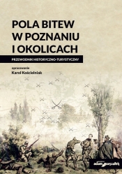 Pola bitew w Poznaniu i okolicach Przewodnik historyczno-turystyczny - Karol Kościelniak