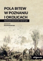 Pola bitew w Poznaniu i okolicach Przewodnik historyczno-turystyczny - Karol Kościelniak