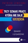 Trzy oznaki pracy, która nie daje szczęścia. Opowieść o przywództwie Patrick Lencioni