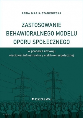 Zastosowanie behawioralnego modelu oporu społecznego w procesie rozwoju sieciowej infrastruktury elektroenergetycznej - Stankowska Anna Maria