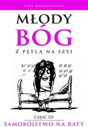 Młody bóg z pętlą na szyi Samobójstwo na raty Część III - Anka Mrówczyńska