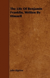 The Life Of Benjamin Franklin, Written By Himself - John Bigelow
