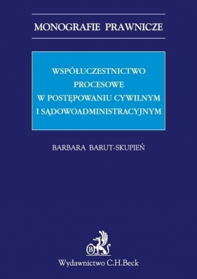 Współuczestnictwo procesowe w postępowaniu cywilnym i sądowoadministracyjnym - Barut-Skupień Barbara<br />